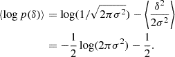 $$ \begin{aligned} \langle {\log p(\delta )} \rangle&= \log (1/\sqrt{2 \pi \sigma ^2}) - \left\langle {\frac{\delta ^2}{2\sigma ^2}}\right\rangle \nonumber \\&= -\frac{1}{2} \log (2 \pi \sigma ^2) - \frac{1}{2}. \end{aligned} $$