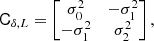 $$ \begin{aligned} \mathsf{C }_{\delta ,L}&= \left[\begin{matrix}\sigma _{0}^{2}&- \sigma _{1}^{2}\\ - \sigma _{1}^{2}&\sigma _{2}^{2}\end{matrix}\right] ,\end{aligned} $$