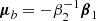 $$ \begin{aligned} \boldsymbol{\mu }_b&= -\beta _2^{-1} \boldsymbol{\beta }_1 \end{aligned} $$