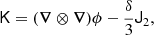 $$ \begin{aligned} \mathsf K&= (\boldsymbol{\nabla } \otimes \boldsymbol{\nabla }) \phi - \frac{\delta }{3} \mathsf J _2 ,\end{aligned} $$