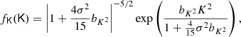 $$ \begin{aligned} f_\mathsf{K }(\mathsf K )&= \left|1 + \frac{4 \sigma ^2}{15} b_{K^2} \right|^{-5/2} \exp \left(\frac{b_{K^2} K^2}{1 + \frac{4}{15} \sigma ^2 b_{K^2}} \right) ,\end{aligned} $$