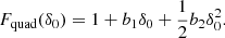 $$ \begin{aligned} F_{\mathrm{quad} }(\delta _0)&= 1 + b_1 \delta _0 + \frac{1}{2} b_2 \delta _0^2. \end{aligned} $$
