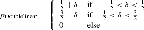 $$ \begin{aligned} p_{\mathrm{Double linear} }&= {\left\{ \begin{array}{ll} \frac{1}{2} + \delta \,\,&\mathrm{if} \quad -\frac{1}{2} < \delta < \frac{1}{2} \\ \frac{3}{2} - \delta \,\,&\mathrm{if} \,\,\quad \frac{1}{2} < \delta < \frac{3}{2} \\ 0&\mathrm{else} \end{array}\right.} \end{aligned} $$