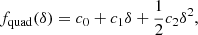 $$ \begin{aligned} f_{\mathrm{quad} }(\delta )&= c_0 + c_1 \delta + \frac{1}{2} c_2 \delta ^2 ,\end{aligned} $$