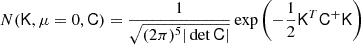$$ \begin{aligned} N(\mathsf K , {\mu }=0, \mathsf C )&= \frac{1}{\sqrt{(2\pi )^5 |\det \mathsf C |}} \exp \left( -\frac{1}{2} \mathsf K ^T \mathsf C ^+ \mathsf K \right) \end{aligned} $$