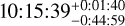 $10:15:39_{ - 0:44:59}^{ + 0:01:40}$