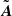 $ {\tilde{\boldsymbol{A}}} $