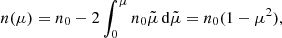 $$ \begin{aligned} {n}(\mu ) ={n}_0 -2\int _0^{\mu } {n}_0 \tilde{\mu }\, \mathrm{d}\tilde{\mu }= {n}_0 (1-\mu ^2), \end{aligned} $$