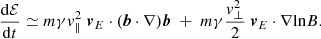$$ \begin{aligned} \frac{\mathrm{d}\mathcal{E} }{\mathrm{d}t}\simeq m\gamma v_\parallel ^2\; \boldsymbol{v}_{E}\cdot (\boldsymbol{b}\cdot \nabla )\boldsymbol{b} \;+ \; m \gamma \frac{v_{\perp }^2}{2}\; \boldsymbol{v}_{E}\cdot \nabla \mathrm{ln} B. \end{aligned} $$