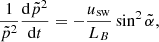 $$ \begin{aligned} \frac{1}{\tilde{{p}}^2}\frac{\mathrm{d}\tilde{{p}}^2}{\mathrm{d}t} = - \frac{u_{\rm sw}}{L_{{B}}}\sin ^2 \tilde{\alpha }, \end{aligned} $$