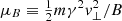 $ \mu_{B}\equiv \tfrac{1}{2}m\gamma^2v_{\perp}^2/B $
