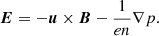 $$ \begin{aligned} \boldsymbol{E} = -\boldsymbol{u}\times \boldsymbol{B} - \frac{1}{en}\nabla p. \end{aligned} $$