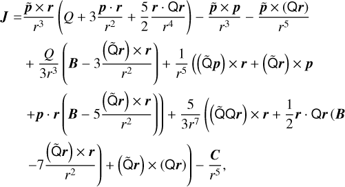 $\[\begin{aligned}\boldsymbol{J}= & \frac{\tilde{\boldsymbol{p}} \times \boldsymbol{r}}{r^3}\left(Q+3 \frac{\boldsymbol{p} \cdot \boldsymbol{r}}{r^2}+\frac{5}{2} \frac{\boldsymbol{r} \cdot \mathrm{Q} \boldsymbol{r}}{r^4}\right)-\frac{\tilde{\boldsymbol{p}} \times \boldsymbol{p}}{r^3}-\frac{\tilde{\boldsymbol{p}} \times(\mathrm{Q} \boldsymbol{r})}{r^5} \\& +\frac{Q}{3 r^3}\left(\boldsymbol{B}-3 \frac{(\tilde{\mathrm{Q}} \boldsymbol{r}) \times \boldsymbol{r}}{r^2}\right)+\frac{1}{r^5}((\tilde{\mathrm{Q}} \boldsymbol{p}) \times \boldsymbol{r}+(\tilde{\mathrm{Q}} \boldsymbol{r}) \times \boldsymbol{p} \\& \left.+\boldsymbol{p} \cdot \boldsymbol{r}\left(\boldsymbol{B}-5 \frac{(\tilde{\mathrm{Q}} \boldsymbol{r}) \times \boldsymbol{r}}{r^2}\right)\right)+\frac{5}{3 r^7}\left((\tilde{\mathrm{Q Q}} \boldsymbol{r}) \times \boldsymbol{r}+\frac{1}{2} \boldsymbol{r} \cdot \mathrm{Q} \boldsymbol{r}(\boldsymbol{B}\right. \\& \left.\left.-7 \frac{(\tilde{\mathrm{Q}} \boldsymbol{r}) \times \boldsymbol{r}}{r^2}\right)+(\tilde{\mathrm{Q}} \boldsymbol{r}) \times(\mathrm{Q} \boldsymbol{r})\right)-\frac{\boldsymbol{C}}{r^5},\end{aligned}\]$