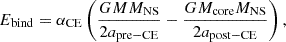 $$ \begin{aligned} E_\mathrm{bind} = \alpha _\mathrm{CE} \left( \frac{GMM_\mathrm{NS} }{2a_\mathrm{pre-CE} } - \frac{GM_\mathrm{core} M_\mathrm{NS} }{2a_\mathrm{post-CE} } \right), \end{aligned} $$