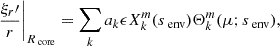 $$ \begin{aligned} \frac{\xi _{r}\prime }{r}\Bigg |_{R_{\text{ core}}} = \sum _{k}a_{k}\epsilon X_{k}^{m}(s_{\text{ env}})\Theta _{k}^{m}(\mu ; s_{\text{ env}}) ,\end{aligned} $$