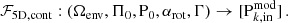 $$ \begin{aligned} \mathcal{F} _{\rm 5D, cont}: (\Omega _{\rm env},\Pi _{0},\mathrm P_{0} , \alpha _{\rm rot}, \Gamma ) \rightarrow [\mathrm{P} _{k,\mathrm{in} }^\mathrm{mod}] \, . \end{aligned} $$