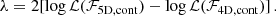 $$ \begin{aligned} \lambda = 2[\log \mathcal{L} (\mathcal{F} _{\rm 5D, cont}) - \log \mathcal{L} (\mathcal{F} _{\rm 4D, cont})] \, . \end{aligned} $$