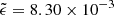 $ \tilde{\epsilon} = 8.30\times 10^{-3} $