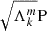 $ \sqrt{\Lambda_{k}^{m}}\mathrm{P} $