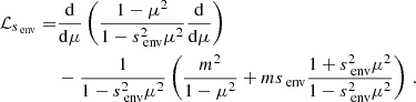 $$ \begin{aligned} \mathcal{L} _{s_{\text{ env}}} =&\frac{\mathrm{d} }{\mathrm{d} \mu }\left(\frac{1-\mu ^{2}}{1-s_{\text{ env}}^{2}\mu ^{2}}\frac{\mathrm{d} }{\mathrm{d} \mu }\right)\nonumber \\&- \frac{1}{1-s_{\text{ env}}^2\mu ^2}\left(\frac{m^{2}}{1-\mu ^{2}}+ms_{\text{ env}}\frac{1+s_{\text{ env}}^2\mu ^2}{1-s_{\text{ env}}^2\mu ^2}\right) \, . \end{aligned} $$