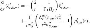 $$ \begin{aligned} \frac{\mathrm{d} }{\mathrm{d} r}(\xi ^{\prime }_{r;k,m})&= -\left(\frac{2}{r} - \frac{1}{\Gamma _{1}H_{p}}\right)\xi ^{\prime }_{r;k,m} \nonumber \\&+\frac{1}{\bar{\rho }c_{S}^{2}}\left(\frac{\Lambda _{k}^{m}(s_{\text{ env}})c_{S}^{2}}{r^{2}\sigma _{S, \text{ env}}^{2}}-1\right)p^{\prime }_{k,m}(r) \, , \end{aligned} $$
