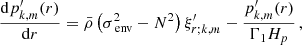 $$ \begin{aligned} \frac{\mathrm{d} p^{\prime }_{k,m}(r)}{\mathrm{d} r} = \bar{\rho }\left(\sigma _{\text{ env}}^{2} - N^{2}\right)\xi ^{\prime }_{r;k,m} - \frac{p^{\prime }_{k,m}(r)}{\Gamma _{1}H_{p}} \, , \end{aligned} $$