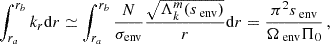 $$ \begin{aligned} \int _{r_a}^{r_b}k_{r}\mathrm{d} r \simeq \int _{r_a}^{r_b}\frac{N}{\sigma _{\rm env}} \frac{\sqrt{\Lambda _{k}^{m}(s_{\text{ env}})}}{r}\mathrm{d} r= \frac{\pi ^{2}s_{\text{ env}}}{\Omega _{\text{ env}} \Pi _{0}} \, , \end{aligned} $$