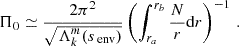 $$ \begin{aligned} \Pi _{0} \simeq \frac{2\pi ^{2}}{\sqrt{\Lambda _{k}^{m}(s_{\text{ env}})}}\left(\int _{r_a}^{r_b}\frac{N}{r}\mathrm{d} r\right)^{-1} \, . \end{aligned} $$
