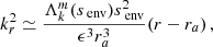 $$ \begin{aligned} k_{r}^{2} \simeq \frac{\Lambda _{k}^{m}(s_{\text{ env}})s_{\text{ env}}^{2}}{\epsilon ^{3} r_{a}^{3}}(r-r_{a}) \, , \end{aligned} $$