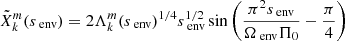 $$ \begin{aligned} \tilde{X}_{k}^{m}(s_{\text{ env}}) = 2\Lambda _{k}^{m}(s_{\text{ env}})^{1/4}s_{\text{ env}}^{1/2}\sin \left(\frac{\pi ^{2}s_{\text{ env}}}{\Omega _{\text{ env}}\Pi _0} - \frac{\pi }{4} \right) \end{aligned} $$