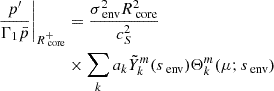 $$ \begin{aligned} \frac{p^{\prime }}{\Gamma _{1}\bar{p}}\Bigg |_{R_{\text{ core}}^{+}}&= \frac{\sigma _{\text{ env}}^{2}R_{\text{ core}}^{2}}{c_{S}^{2}} \\ \nonumber&\times \sum _{k}a_{k}\tilde{Y}_{k}^{m}(s_{\text{ env}})\Theta _{k}^{m}(\mu ;s_{\text{ env}}) \end{aligned} $$