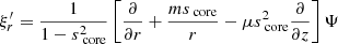 $$ \begin{aligned} \xi ^{\prime }_{r} = \frac{1}{1-s_{\text{ core}}^{2}}\left[\frac{\partial }{\partial r} + \frac{m s_{\text{ core}}}{r} - \mu s_{\text{ core}}^{2}\frac{\partial }{\partial z}\right]\Psi \end{aligned} $$