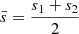 $ \bar{s} = \frac{s_{1}+s_{2}}{2} $
