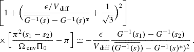 $$ \begin{aligned}&\left[1+\Big (\frac{\epsilon /V_{\text{ diff}}}{\overline{G^{-1}(s)}-G^{-1}(s)^{*}}+\frac{1}{\sqrt{3}}\Big )^{2}\right] \nonumber \\&\times \Big [\frac{\pi ^{2}(s_{1}-s_{2})}{\Omega _{\text{ env}} \Pi _{0}}-\pi \Big ]\simeq -\frac{\epsilon }{V_{\text{ diff}}}\frac{G^{-1}(s_{1})-G^{-1}(s_{2})}{(\overline{G^{-1}(s)})-G^{-1}(s)^{*})^{2}} \, . \end{aligned} $$