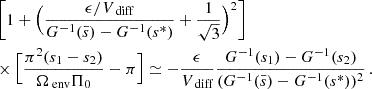 $$ \begin{aligned}&\left[1+\Big (\frac{\epsilon /V_{\text{ diff}}}{G^{-1}(\bar{s})-G^{-1}(s^{*})}+\frac{1}{\sqrt{3}}\Big )^{2}\right] \nonumber \\&\times \Big [\frac{\pi ^{2}(s_{1}-s_{2})}{\Omega _{\text{ env}} \Pi _{0}}-\pi \Big ]\simeq -\frac{\epsilon }{V_{\text{ diff}}}\frac{G^{-1}(s_{1})-G^{-1}(s_{2})}{(G^{-1}(\bar{s})-G^{-1}(s^{*}))^{2}} \, . \end{aligned} $$