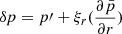 $ \delta p = p\prime + \xi_{r}(\frac{\partial \bar{p}}{\partial r}) $