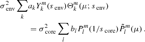 $$ \begin{aligned} \sigma _{\text{ env}}^{2}\sum _{k}&a_{k}Y_{k}^{m}(s_{\text{ env}})\Theta _{k}^{m}(\mu ;s_{\text{ env}})\nonumber \\&= \sigma _{\text{ core}}^{2}\sum _{l}b_{l}P_{l}^{m}(1/s_{\text{ core}})\tilde{P}_{l}^{m}(\mu ) \, . \end{aligned} $$