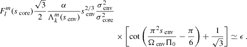 $$ \begin{aligned} {F_{l}^{m}(s_{\text{ core}})\frac{\sqrt{3}}{2} \frac{\alpha }{\Lambda _{k}^{m}(s_{\text{ env}})}s_{\text{ env}}^{2/3}\frac{\sigma _{\text{ env}}^{2}}{\sigma _{\text{ core}}^{2}}} \nonumber \\&\times \left[\cot \left(\frac{\pi ^2s_{\text{ env}}}{\Omega _{\text{ env}}\Pi _{0}}-\frac{\pi }{6}\right)+\frac{1}{\sqrt{3}}\right] \simeq \epsilon \, . \end{aligned} $$