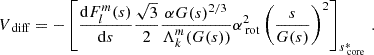 $$ \begin{aligned} V_{\text{ diff}}=-\left[\frac{\mathrm{d} F_{l}^{m}(s)}{\mathrm{d} s}\frac{\sqrt{3}}{2}\frac{\alpha G(s)^{2/3}}{\Lambda _{k}^{m}(G(s))}\alpha _{\text{ rot}}^{2}\left(\frac{s}{G(s)}\right)^{2}\right]_{s_{\text{ core}}^{*}} \, . \end{aligned} $$