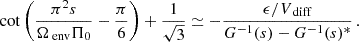 $$ \begin{aligned} \cot \left(\frac{\pi ^{2}s}{\Omega _{\text{ env}}\Pi _{0}}-\frac{\pi }{6}\right)+\frac{1}{\sqrt{3}}\simeq -\frac{\epsilon /V_{\text{ diff}}}{G^{-1}(s)-G^{-1}(s)^{*}} \, . \end{aligned} $$