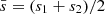 $ \bar{s} = (s_1 + s_2)/2 $