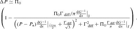 $$ \begin{aligned}&\Delta P \simeq \Pi _0 \nonumber \\&\left(1 -\frac{\Pi _0 \Gamma _{\text{ diff}}/\pi \frac{\mathrm{d} G^{-1}}{\mathrm{d} s}\big |_{\bar{s}}}{\left((P-P_{*})\frac{\mathrm{d} G^{-1}}{\mathrm{d} s}\big |_{\frac{\bar{s}+s_{*}}{2}} + \frac{\Gamma _{\text{ diff}}}{\sqrt{3}}\right)^{2}+\Gamma _{\text{ diff}}^{2}+ \Pi _0 \frac{\Gamma _{\text{ diff}}}{\pi } \frac{\mathrm{d} G^{-1}}{\mathrm{d} s}\big |_{\bar{s}}}\right) \, . \end{aligned} $$