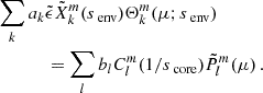 $$ \begin{aligned} \sum _{k}a_{k}&\tilde{\epsilon }\tilde{X}_{k}^{m}(s_{\text{ env}})\Theta _{k}^{m}(\mu ;s_{\text{ env}})\nonumber \\ &=\sum _{l}b_{l}C_{l}^{m}(1/s_{\text{ core}})\tilde{P}_{l}^{m}(\mu ) \, . \end{aligned} $$