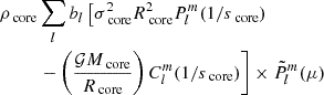 $$ \begin{aligned} \rho _{\text{ core}}&\sum _{l}b_{l}\left [\sigma _{\text{ core}}^{2}R_{\text{ core}}^{2} P_{l}^{m}(1/s_{\text{ core}})\right. \\ & \left. - \left( \frac{\mathcal{G} M_{\text{ core}}}{R_{\text{ core}}}\right)C_{l}^{m}(1/s_{\text{ core}}) \right ] \times \tilde{P}_{l}^{m}(\mu ) \end{aligned} $$