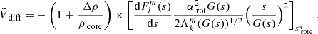$$ \begin{aligned} \tilde{V}_{\text{ diff}} =&-\left(1+\frac{\Delta \rho }{\rho _{\text{ core}}}\right)\times \Bigg [\frac{\mathrm{d} F_{l}^{m}(s)}{\mathrm{d} s}\frac{\alpha _{\text{ rot}}^{2}G(s)}{2\Lambda _{k}^{m}(G(s))^{1/2}}\Big (\frac{s}{G(s)}\Big )^{2}\Bigg ]_{s_{\text{ core}}^{*}} \, . \end{aligned} $$