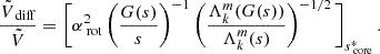 $$ \begin{aligned} \frac{\tilde{V}_{\text{ diff}}}{\tilde{V}} = \Bigg [\alpha _{\text{ rot}}^{2}\left(\frac{G(s)}{s}\right)^{-1}\left(\frac{\Lambda _{k}^{m}(G(s))}{\Lambda _{k}^{m}(s)}\right)^{-1/2}\Bigg ]_{s_{\text{ core}}^{*}} \, . \end{aligned} $$