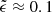 $ \tilde{\epsilon} \approx 0.1 $