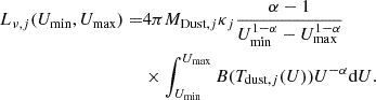 $$ \begin{aligned} L_{\nu , j}(U_{\rm min}, U_{\rm max}) = &4\pi M_{\mathrm{Dust}, j} \kappa _j \frac{\alpha -1}{U^{1-\alpha }_{\rm min}-U^{1-\alpha }_{\rm max}}\nonumber \\&\times \int _{U_{\rm min}}^{U_{\rm max}}B(T_{\mathrm{dust}, j}(U)) U^{-\alpha } \mathrm{d}U. \end{aligned} $$