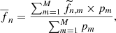 $$ \begin{aligned} \overline{f}_{n} = \frac{\sum _{m=1}^M \widetilde{f}_{n, m} \times p_{m}}{\sum _{m=1}^M p_{m}}, \end{aligned} $$