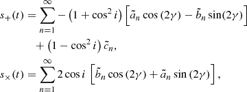 $$ \begin{aligned} \begin{aligned} s_+(t)&= \sum _{n=1}^{\infty } - \left(1+\cos ^2{i}\right) \left[\tilde{a}_n\cos {(2\gamma )} - \tilde{b}_n\sin (2\gamma )\right] \\&\quad + \left(1-\cos ^2{i}\right)\tilde{c}_n, \\ s_\times (t)&= \sum _{n=1}^{\infty } 2\cos {i} \,\left[\tilde{b}_n\cos {(2\gamma )}+\tilde{a}_n\sin {(2\gamma )} \right], \end{aligned} \end{aligned} $$